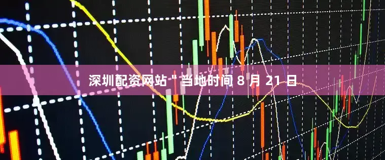 深圳配资网站＂当地时间 8 月 21 日
