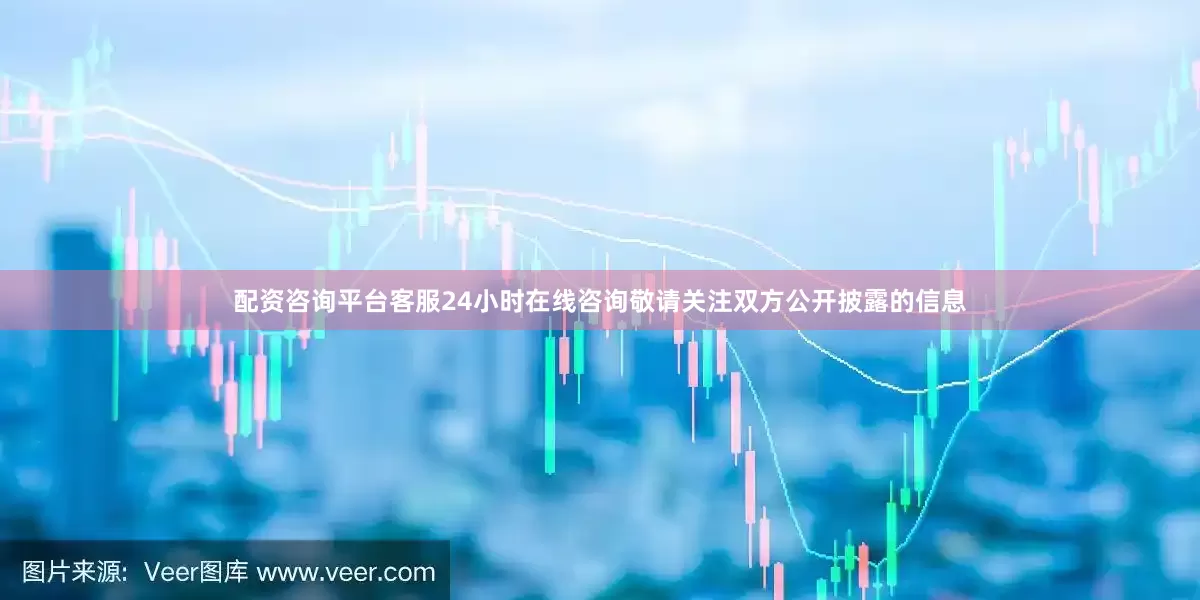 配资咨询平台客服24小时在线咨询敬请关注双方公开披露的信息