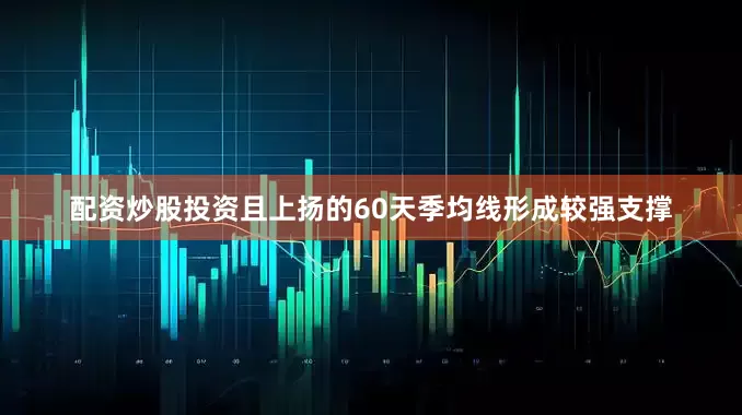 配资炒股投资且上扬的60天季均线形成较强支撑