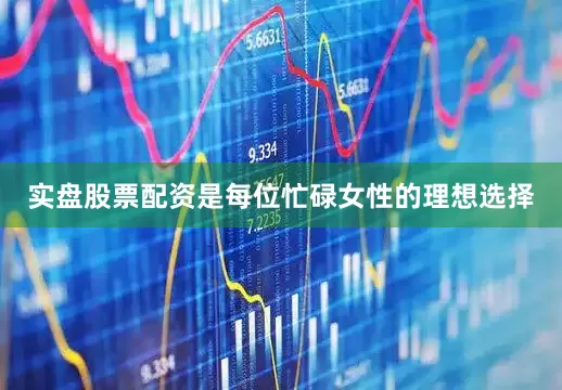 实盘股票配资是每位忙碌女性的理想选择