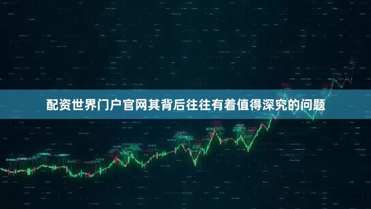 配资世界门户官网其背后往往有着值得深究的问题