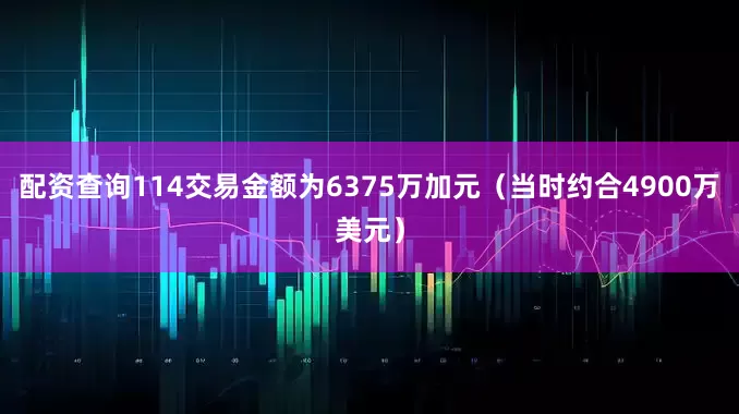 配资查询114交易金额为6375万加元（当时约合4900万美元）