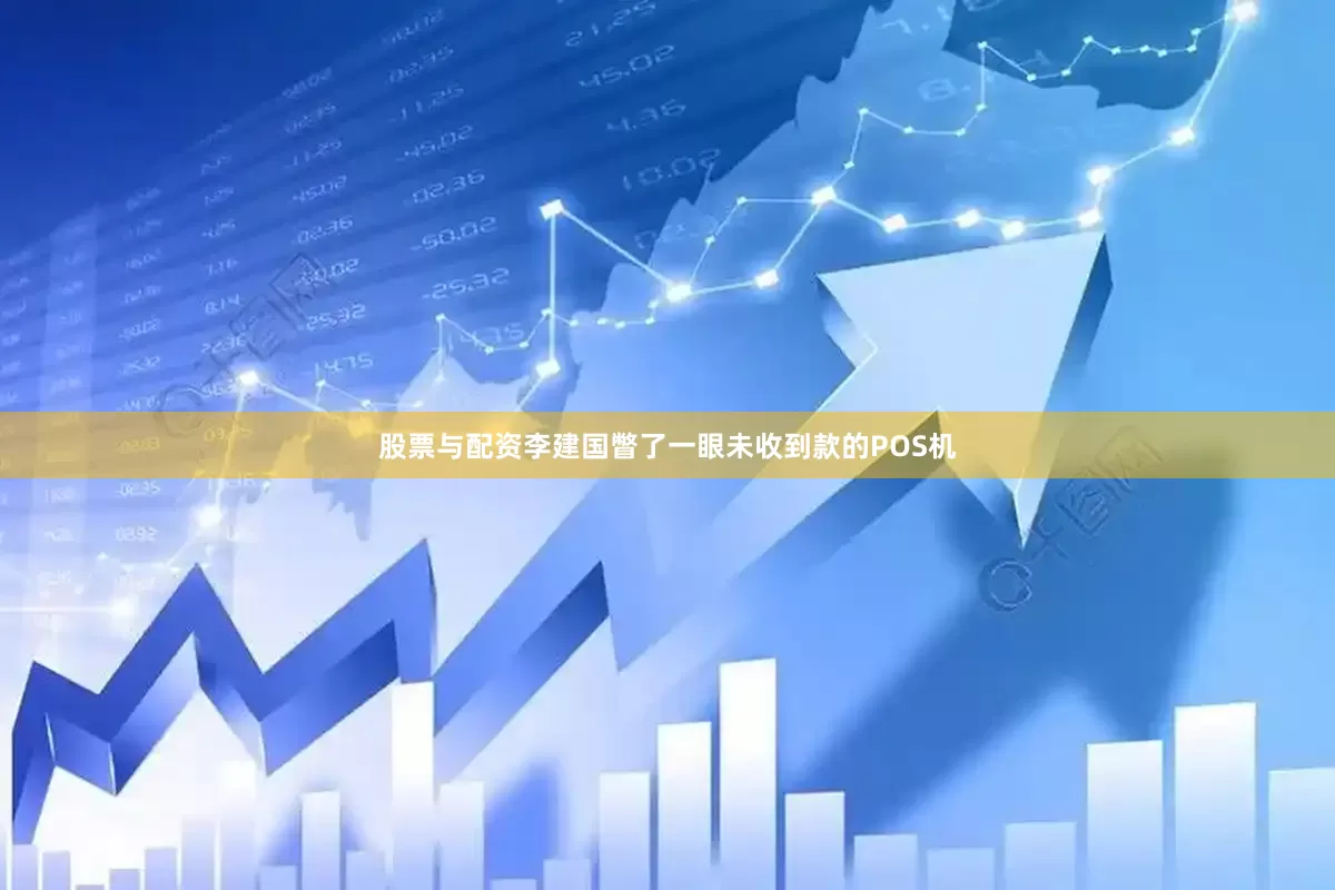 股票与配资李建国瞥了一眼未收到款的POS机