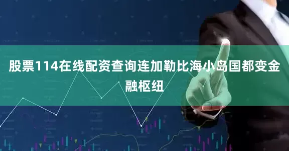 股票114在线配资查询连加勒比海小岛国都变金融枢纽