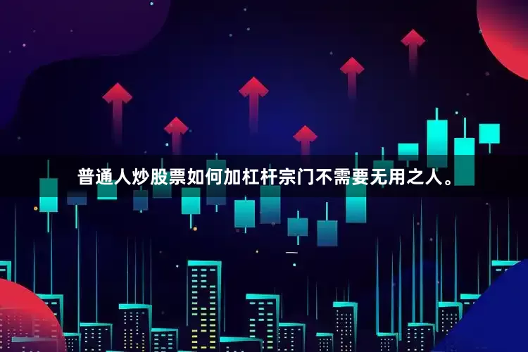 普通人炒股票如何加杠杆宗门不需要无用之人。