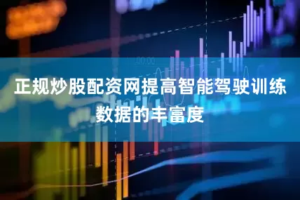 正规炒股配资网提高智能驾驶训练数据的丰富度