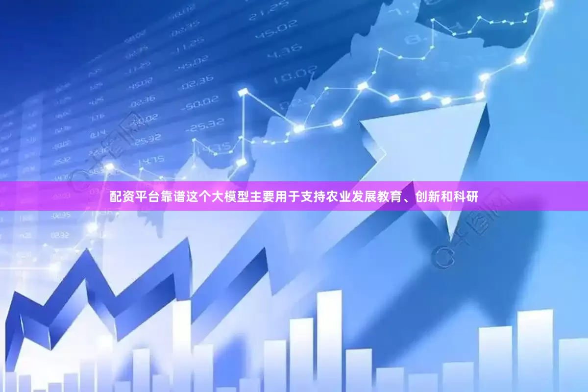 配资平台靠谱这个大模型主要用于支持农业发展教育、创新和科研