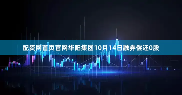 配资网首页官网华阳集团10月14日融券偿还0股