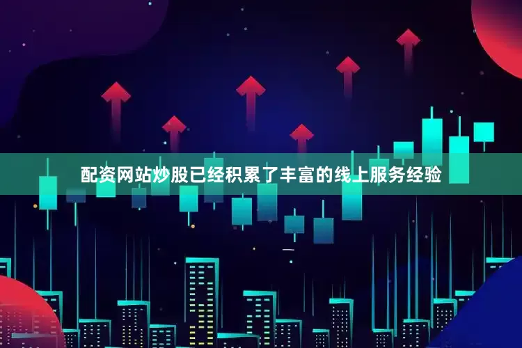 配资网站炒股已经积累了丰富的线上服务经验