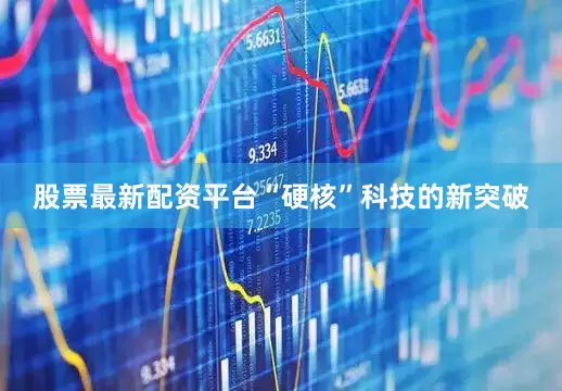 股票最新配资平台“硬核”科技的新突破