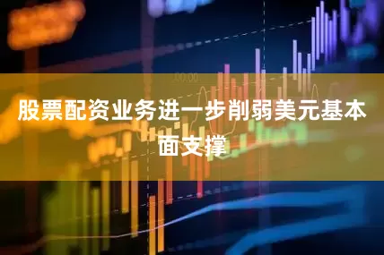 股票配资业务进一步削弱美元基本面支撑