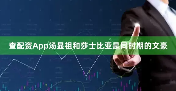 查配资App汤显祖和莎士比亚是同时期的文豪