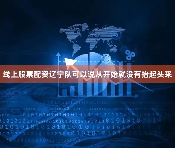 线上股票配资辽宁队可以说从开始就没有抬起头来