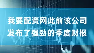 我要配资网此前该公司发布了强劲的季度财报