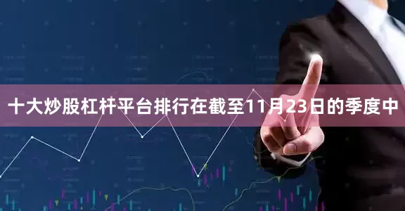 十大炒股杠杆平台排行在截至11月23日的季度中