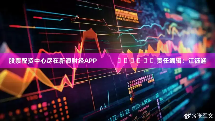 股票配资中心尽在新浪财经APP            						责任编辑：江钰涵