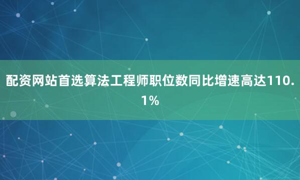 配资网站首选算法工程师职位数同比增速高达110.1%