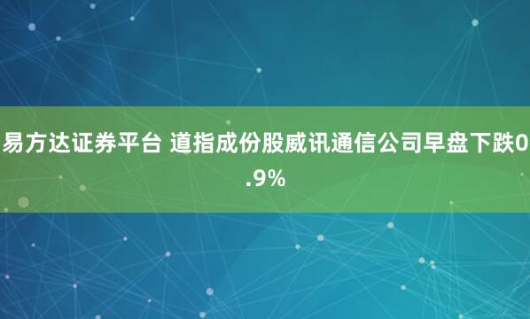 易方达证券平台 道指成份股威讯通信公司早盘下跌0.9%