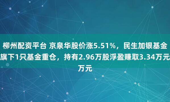 柳州配资平台 京泉华股价涨5.51%，民生加银基金旗下1只基金重仓，持有2.96万股浮盈赚取3.34万元