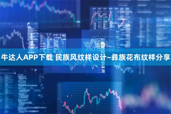 牛达人APP下载 民族风纹样设计~彝族花布纹样分享