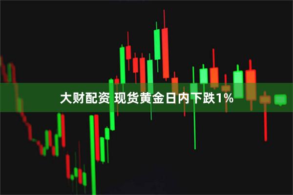 大财配资 现货黄金日内下跌1%