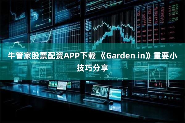 牛管家股票配资APP下载 《Garden in》重要小技巧分享