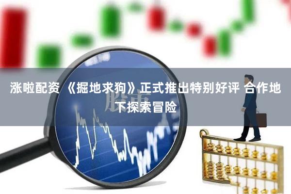涨啦配资 《掘地求狗》正式推出特别好评 合作地下探索冒险