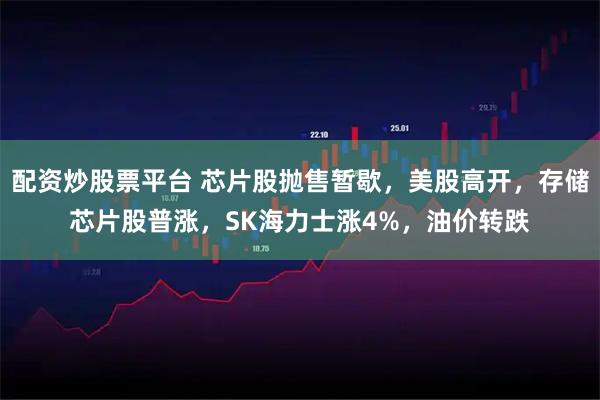 配资炒股票平台 芯片股抛售暂歇，美股高开，存储芯片股普涨，SK海力士涨4%，油价转跌
