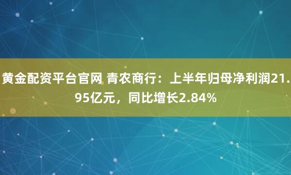 黄金配资平台官网 青农商行：上半年归母净利润21.95亿元，同比增长2.84%