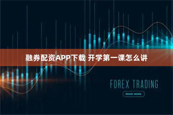 融券配资APP下载 开学第一课怎么讲